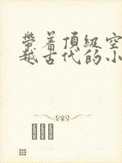 带着顶级空间穿越古代的小说