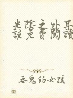 光阴之外耳根小说免费阅读原文