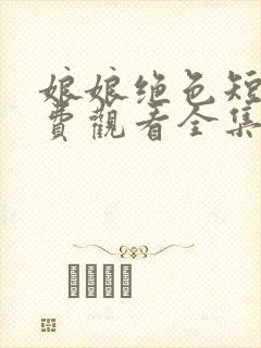 娘娘绝色短剧免费观看全集高清