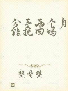 分手两个月后还能挽回吗