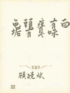 龟头痒有白色污垢有臭味