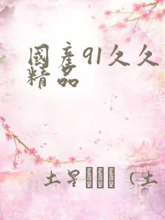 国产91久久久精品