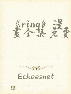 《ring》漫画全集免费阅读
