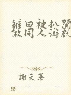 雏田被扒开腿坐做同人游戏