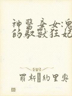 神医弃女:鬼帝的驭兽狂妃免费阅读