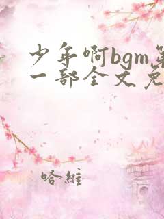 少年啊bgm第一部全文免费阅读