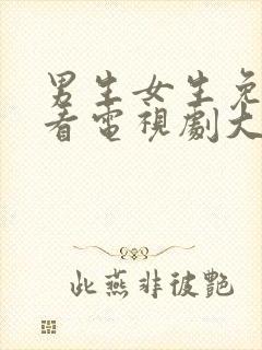 男生女生免费观看电视剧大全