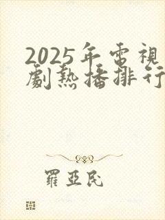 2025年电视剧热播排行榜最新