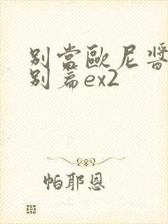 别当欧尼酱了特别篇ex2