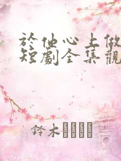 于他心上做妖精短剧全集观看