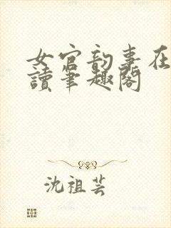 女官韵事在线阅读笔趣阁