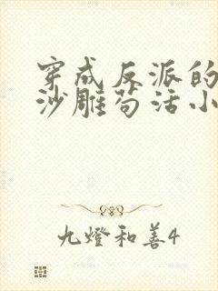 穿成反派的我靠沙雕苟活小说晋江