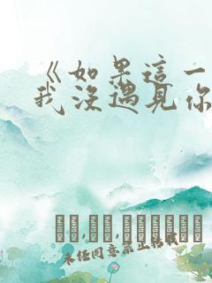 《如果这一秒,我没遇见你》做原文