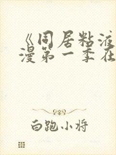 《同居粘液》动漫第一季在线观看免费