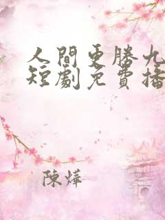 人间更胜九重天短剧免费播放全集