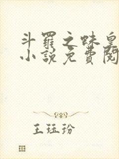 斗罗之蛛皇传说小说免费阅读