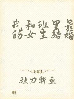 我和班里最讨厌的女生结婚了