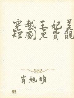 穿越王妃美又飒短剧免费观看14