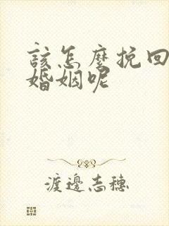 该怎么挽回这段婚姻呢