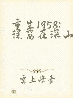 重生1958:从窝在深山打猎开始免费阅读全