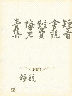 青梅难舍短剧全集免费观看