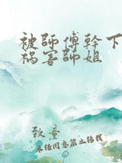 被师傅干下山去祸害师姐