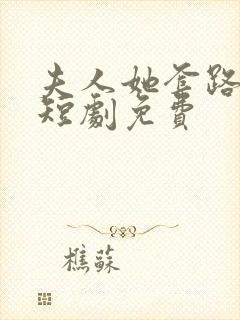 夫人她套路太深短剧免费