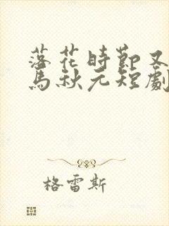 落花时节又逢君马秋元短剧