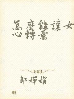 怎么能让女人回心转意