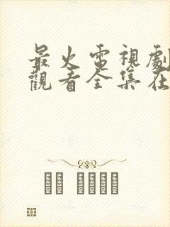 最火电视剧免费观看全集在线播放