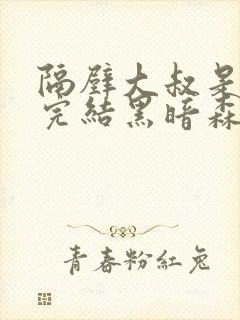 隔壁大叔是饿狼完结黑暗森林小说免费阅读