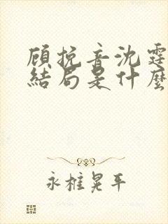 顾挽音沈霆骁大结局是什么