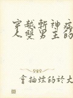 穿越斩神病弱美人双男主的小说