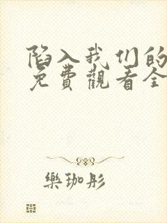 陷入我们的热恋免费观看全集在线播放