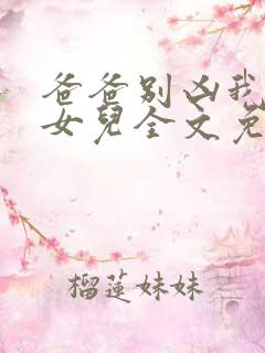 爸爸别凶我是你女儿全文免费阅读