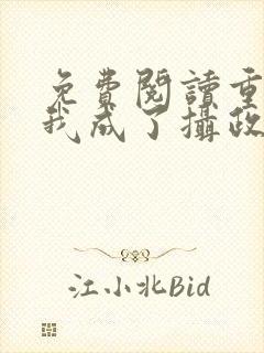 免费阅读重生后我成了摄政王的掌心宠