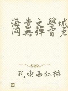 海棠文学城小说网无弹窗免费网络小说