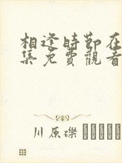 相逢时节在线全集免费观看第43集