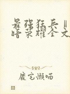 最强狂兵Ⅱ:黑暗荣耀全文