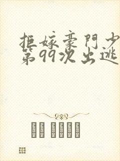 拒嫁豪门少奶奶第99次出逃小说全文免费阅读