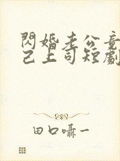 闪婚老公竟是自己上司短剧全集