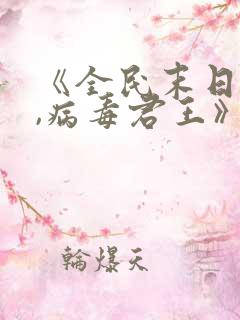 《全民末日:我,病毒君王》笔趣阁