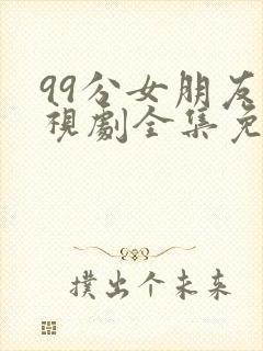 99分女朋友电视剧全集免费观