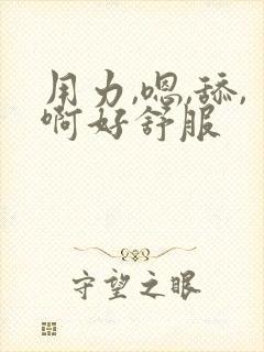 用力,嗯,舔,啊好舒服