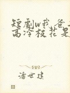 短剧w我爸二婚高冷校花是我妹》