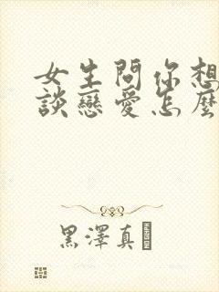 女生问你想不想谈恋爱怎么回