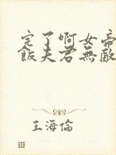 完了啊女帝的软饭夫君无敌了漫画