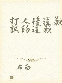 打人后道歉最真诚的道歉