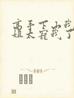 高手下山我家师姐太宠我了最新章节