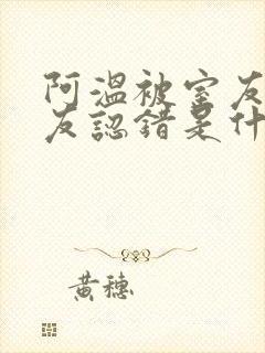 阿温被室友男朋友认错是什么剧